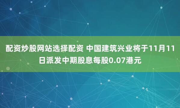 配资炒股网站选择配资 中国建筑兴业将于11月11日派发中期股息每股0.07港元