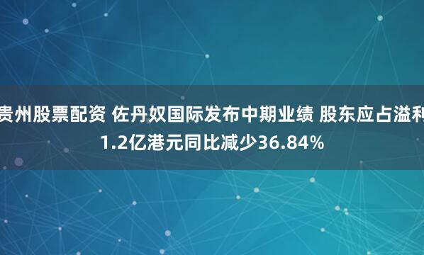 贵州股票配资 佐丹奴国际发布中期业绩 股东应占溢利1.2亿港元同比减少36.84%