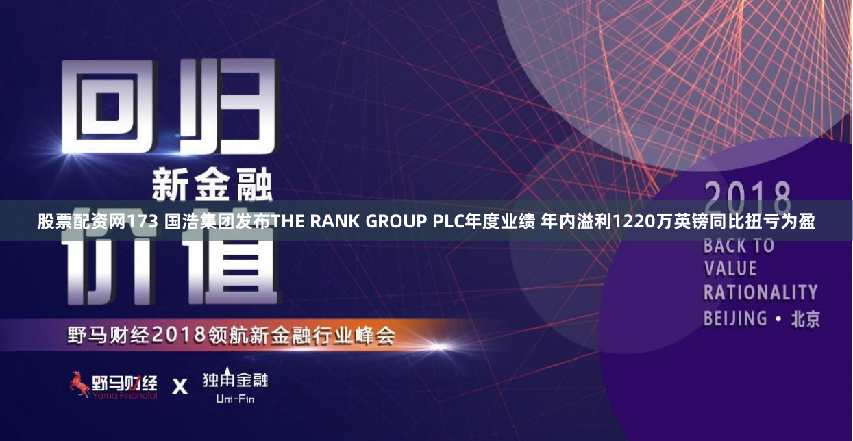 股票配资网173 国浩集团发布THE RANK GROUP PLC年度业绩 年内溢利1220万英镑同比扭亏为盈