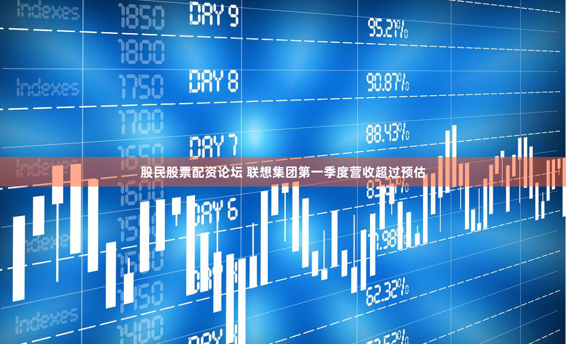 股民股票配资论坛 联想集团第一季度营收超过预估