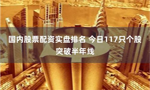 国内股票配资实盘排名 今日117只个股突破半年线