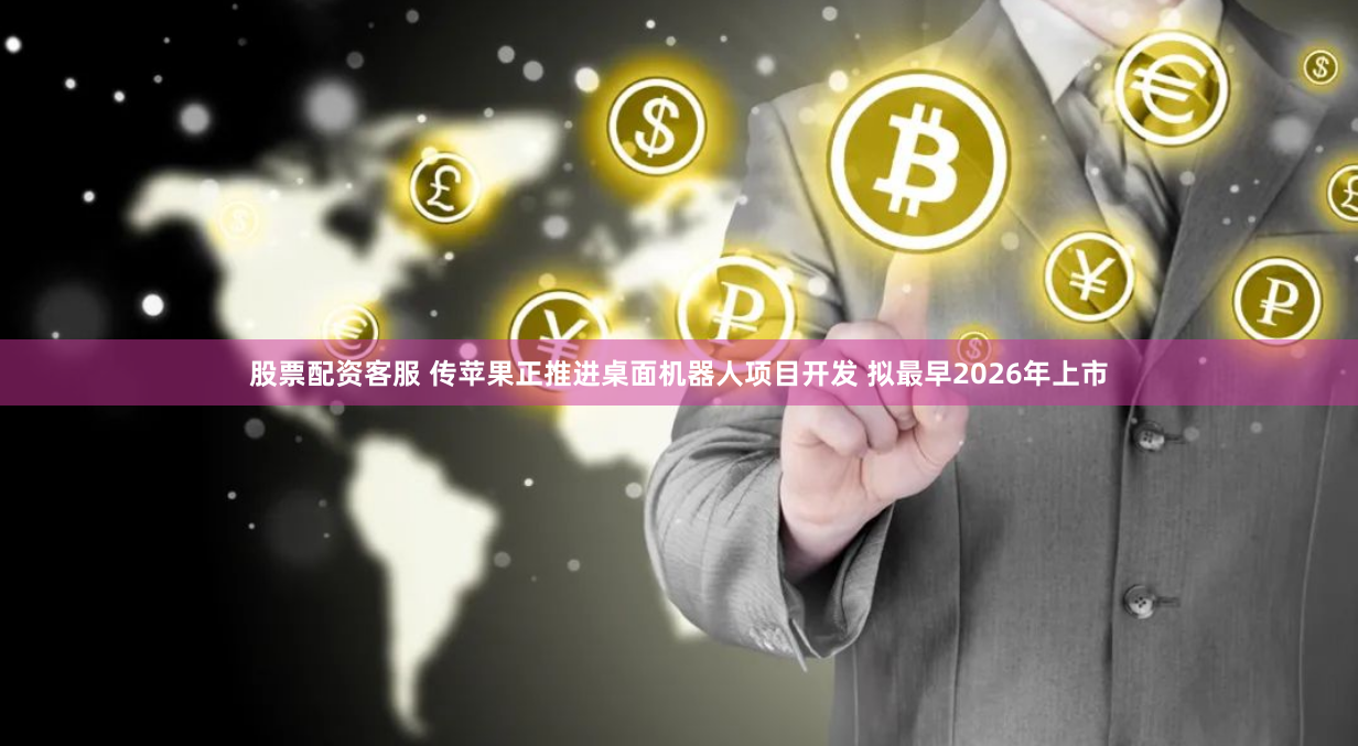 股票配资客服 传苹果正推进桌面机器人项目开发 拟最早2026年上市