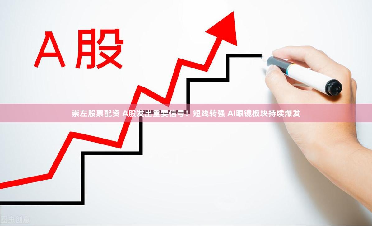 崇左股票配资 A股发出重要信号！短线转强 AI眼镜板块持续爆发