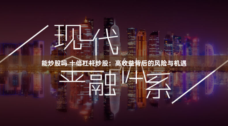 能炒股吗 十倍杠杆炒股：高收益背后的风险与机遇