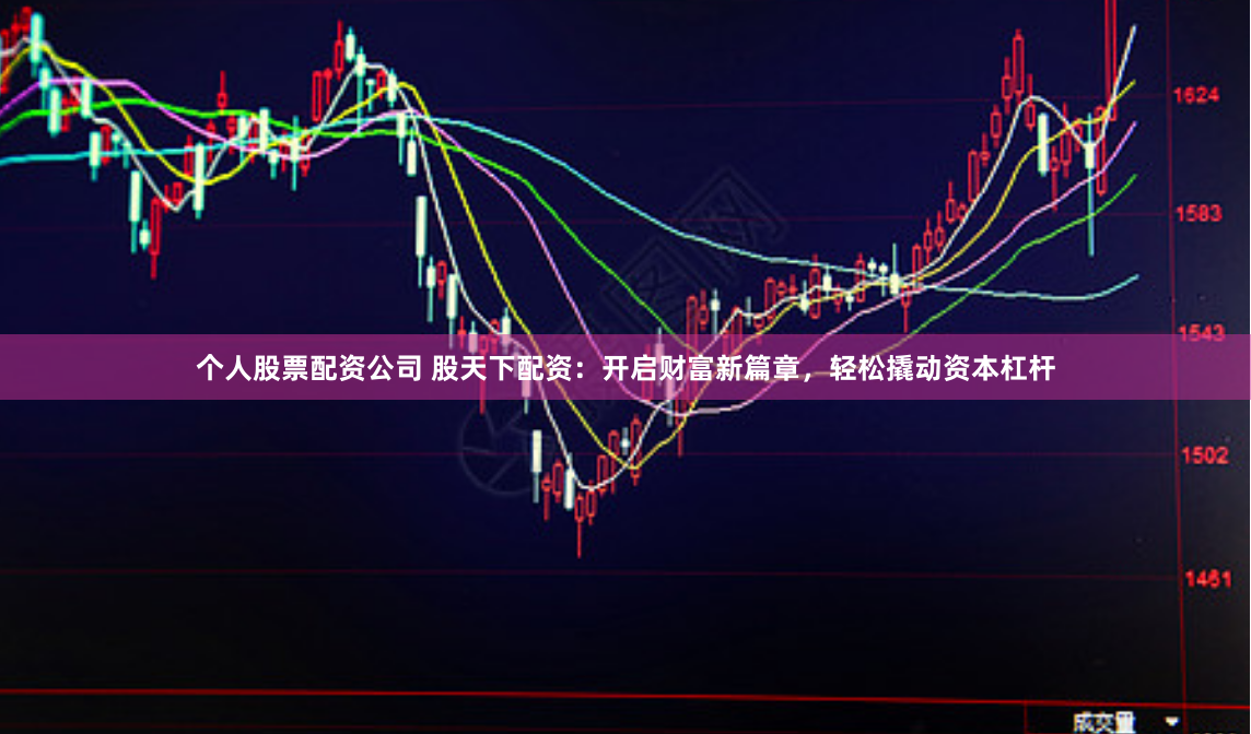 个人股票配资公司 股天下配资：开启财富新篇章，轻松撬动资本杠杆