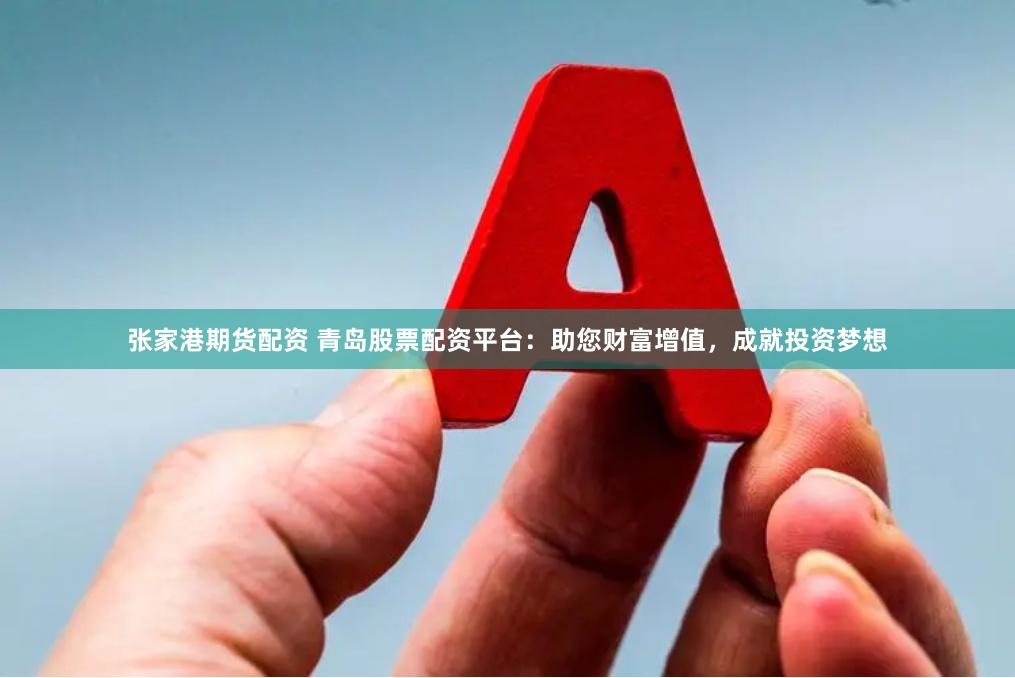 张家港期货配资 青岛股票配资平台：助您财富增值，成就投资梦想
