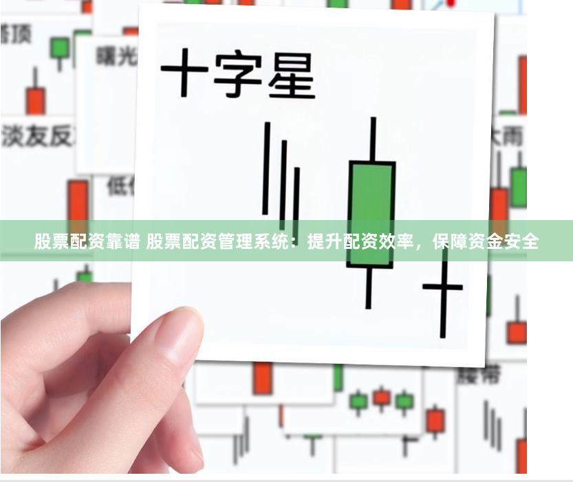 股票配资靠谱 股票配资管理系统：提升配资效率，保障资金安全