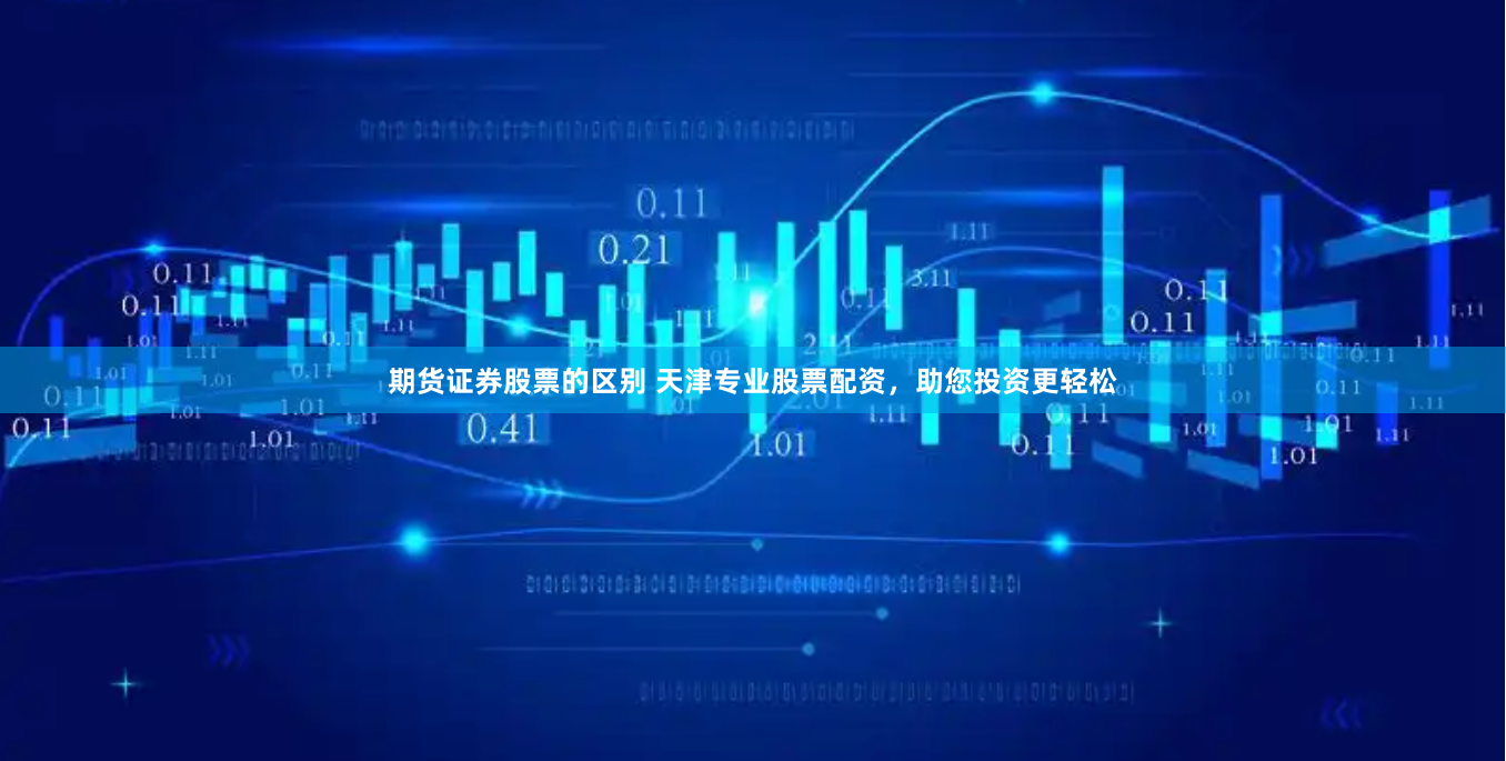 期货证券股票的区别 天津专业股票配资，助您投资更轻松