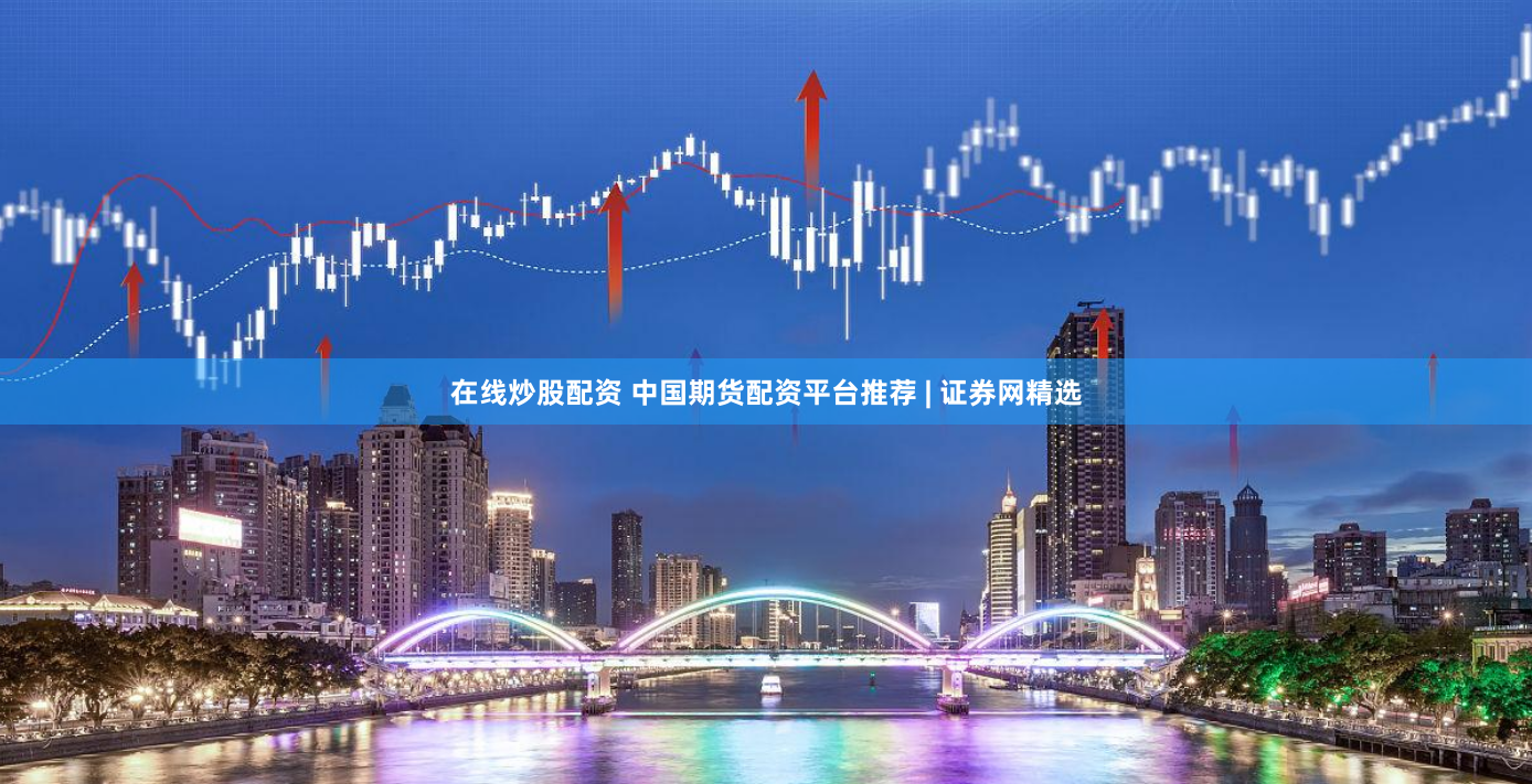 在线炒股配资 中国期货配资平台推荐 | 证券网精选