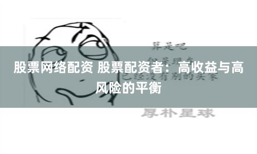 股票网络配资 股票配资者：高收益与高风险的平衡