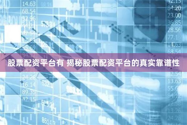 股票配资平台有 揭秘股票配资平台的真实靠谱性