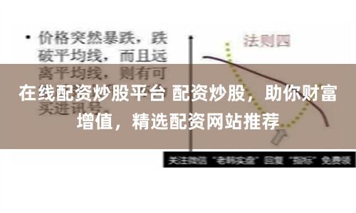 在线配资炒股平台 配资炒股，助你财富增值，精选配资网站推荐