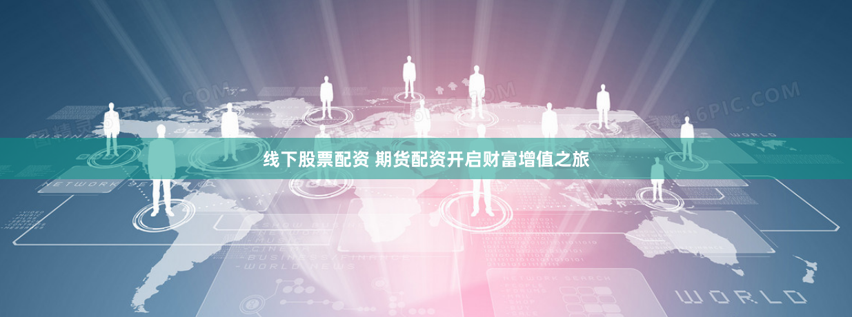 线下股票配资 期货配资开启财富增值之旅