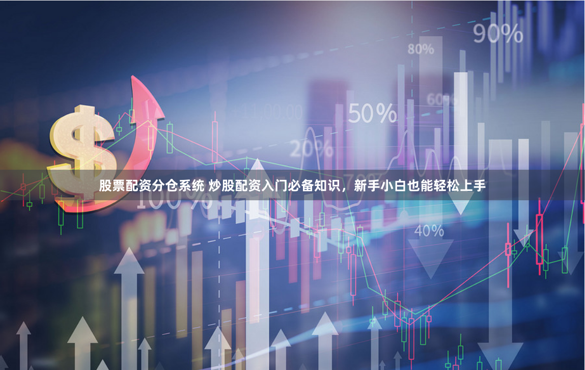 股票配资分仓系统 炒股配资入门必备知识，新手小白也能轻松上手