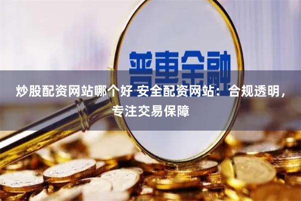 炒股配资网站哪个好 安全配资网站:合规透明,专注交易保障