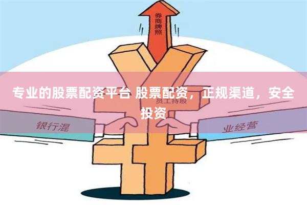 专业的股票配资平台 股票配资，正规渠道，安全投资