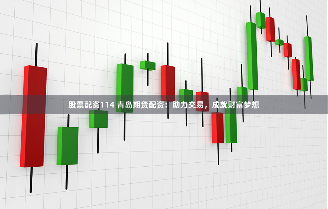股票配资114 青岛期货配资:助力交易,成就财富梦想