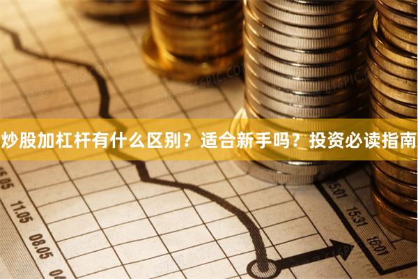 炒股加杠杆有什么区别?适合新手吗?投资必读指南