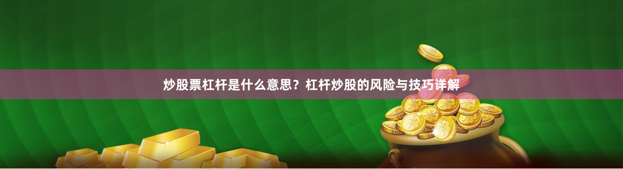 炒股票杠杆是什么意思？杠杆炒股的风险与技巧详解