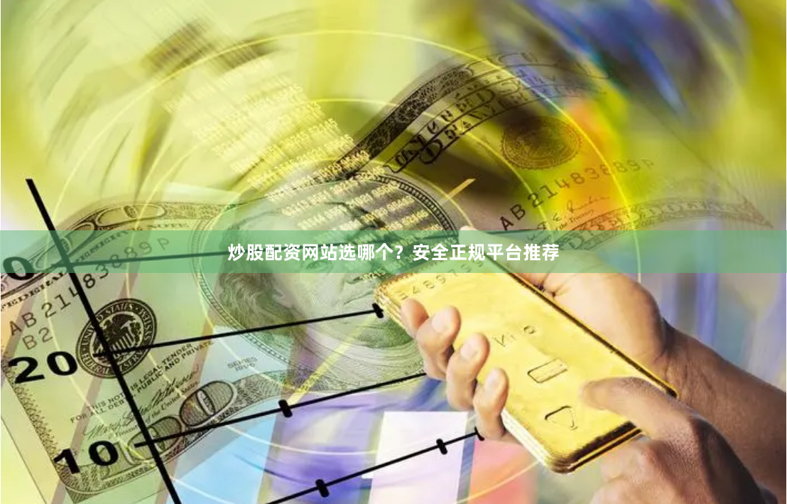 炒股配资网站选哪个？安全正规平台推荐