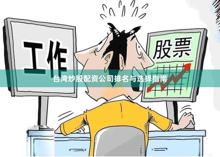 台湾炒股配资公司排名与选择指南