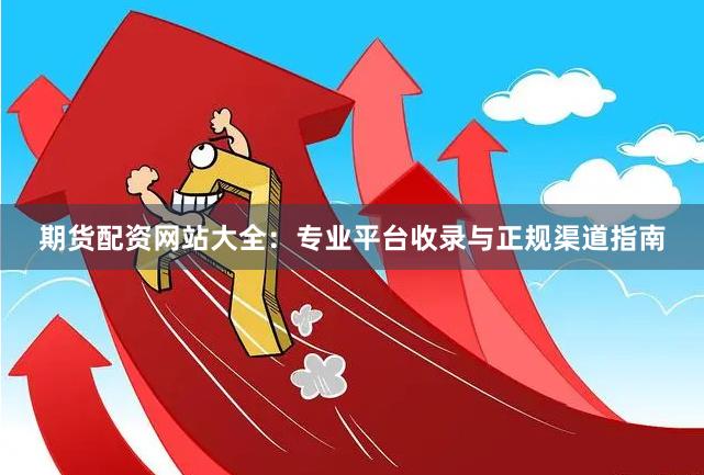 期货配资网站大全：专业平台收录与正规渠道指南