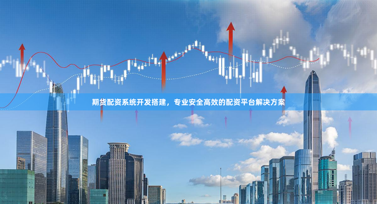 期货配资系统开发搭建，专业安全高效的配资平台解决方案