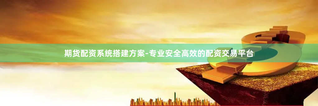 期货配资系统搭建方案-专业安全高效的配资交易平台