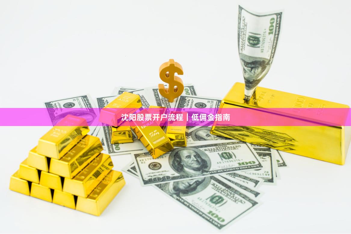 沈阳股票开户流程｜低佣金指南