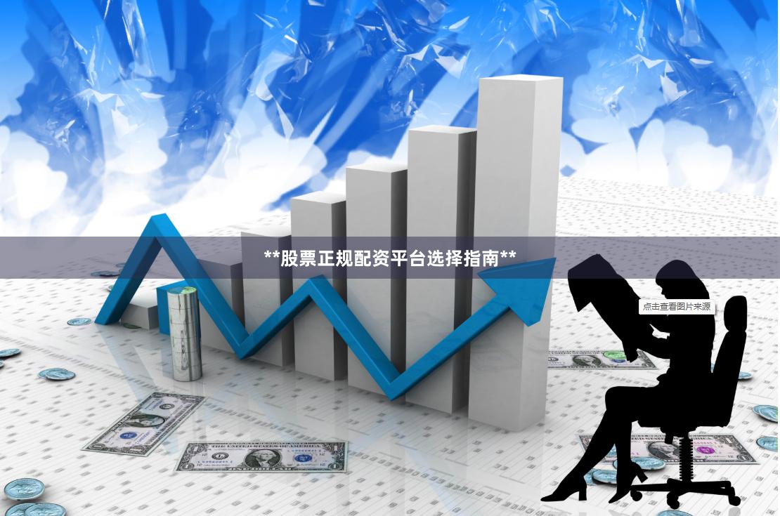 **股票正规配资平台选择指南**