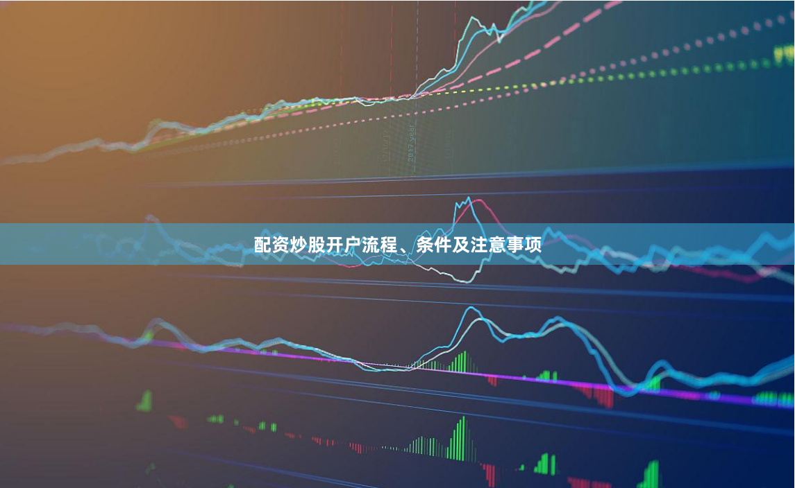 配资炒股开户流程、条件及注意事项
