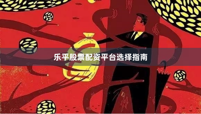 乐平股票配资平台选择指南