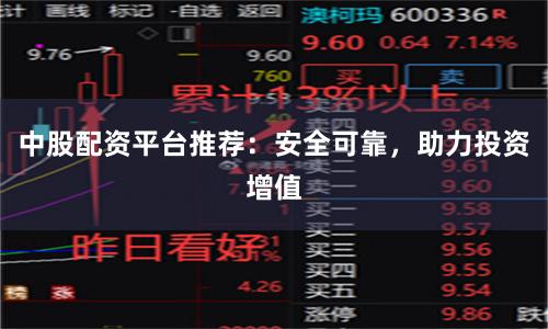 中股配资平台推荐：安全可靠，助力投资增值
