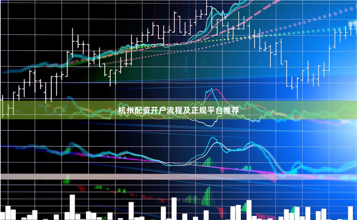 杭州配资开户流程及正规平台推荐