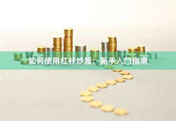 如何使用杠杆炒股：新手入门指南