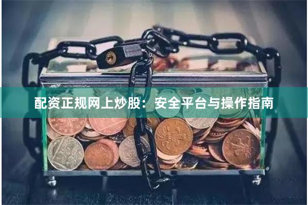 配资正规网上炒股:安全平台与操作指南