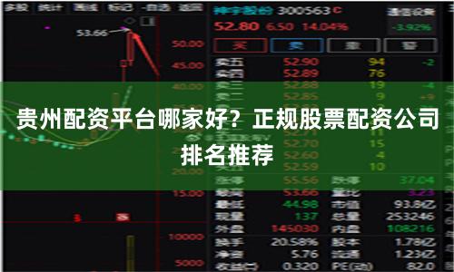 贵州配资平台哪家好？正规股票配资公司排名推荐