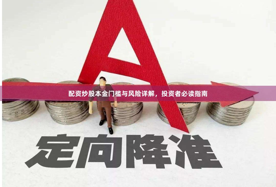 配资炒股本金门槛与风险详解，投资者必读指南