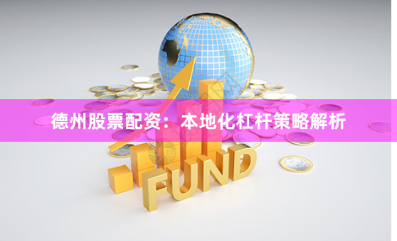 德州股票配资：本地化杠杆策略解析
