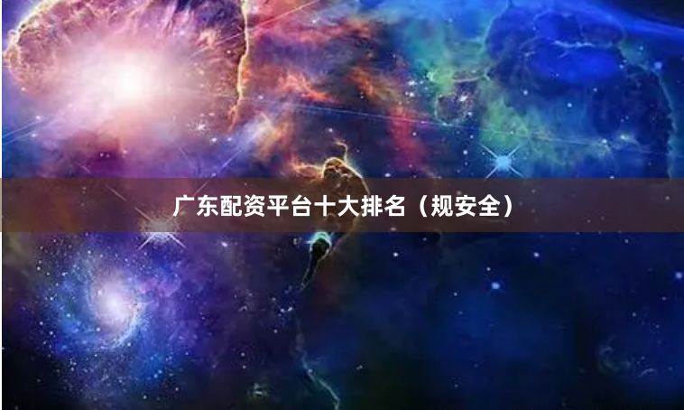 广东配资平台十大排名（规安全）