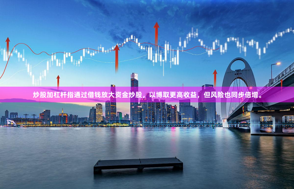 炒股加杠杆指通过借钱放大资金炒股，以博取更高收益，但风险也同步倍增。