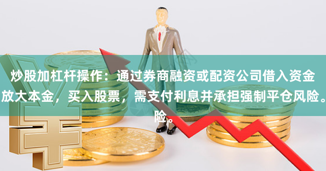 炒股加杠杆操作：通过券商融资或配资公司借入资金放大本金，买入股票，需支付利息并承担强制平仓风险。