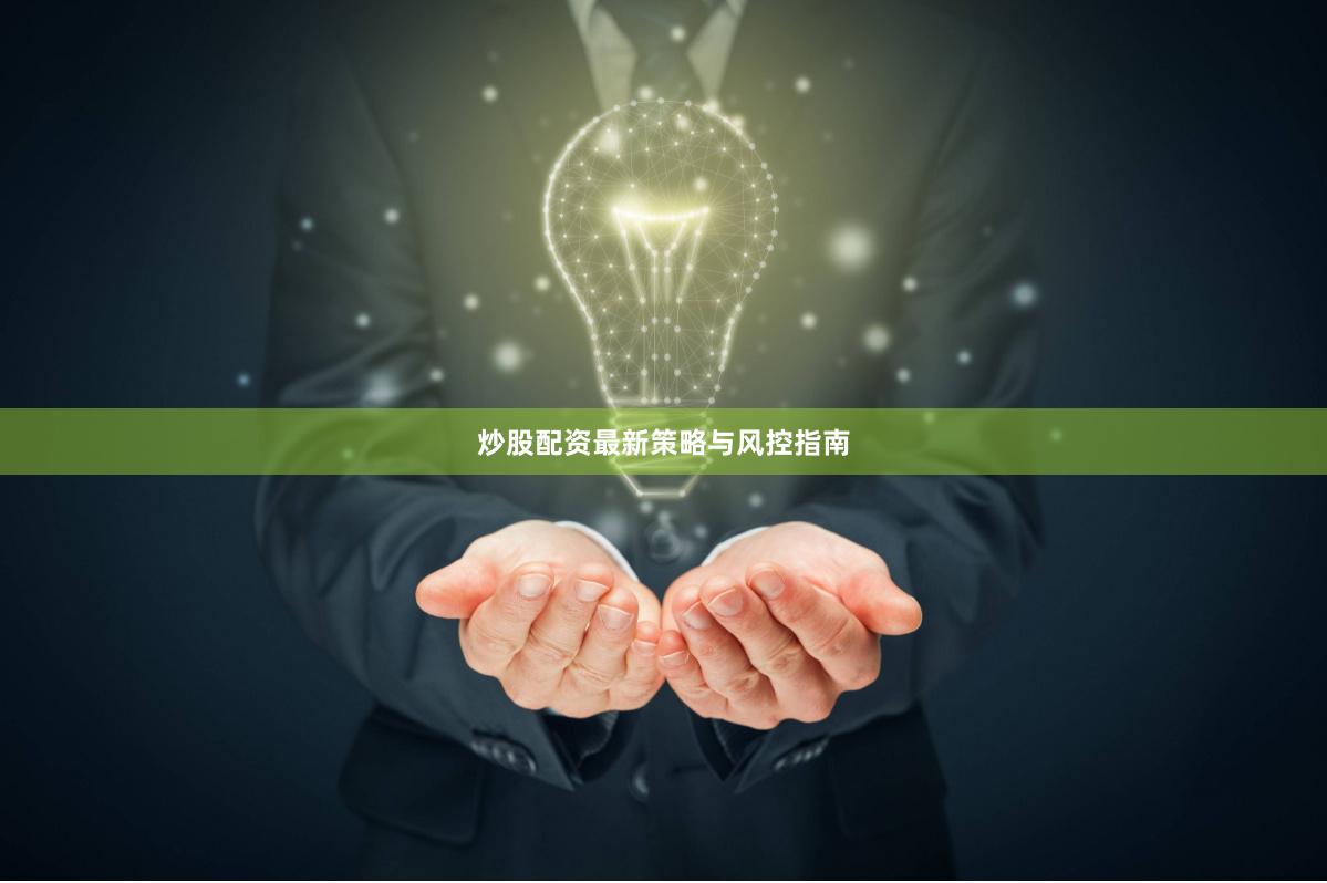 炒股配资最新策略与风控指南