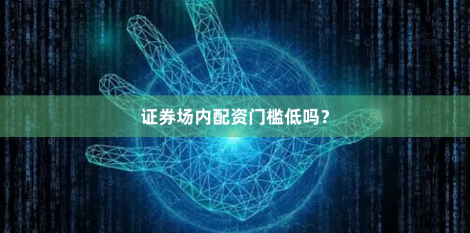 证券场内配资门槛低吗？