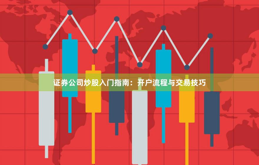 证券公司炒股入门指南：开户流程与交易技巧