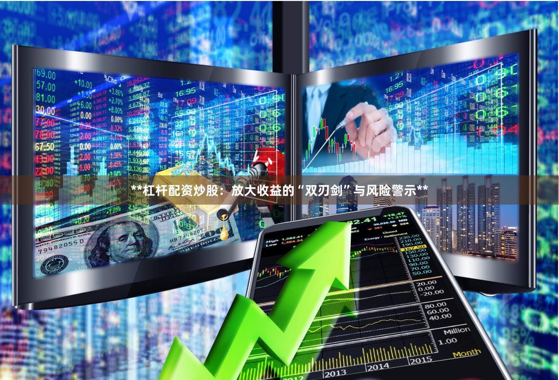 **杠杆配资炒股：放大收益的“双刃剑”与风险警示**