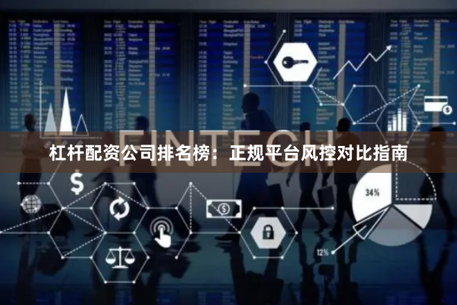 杠杆配资公司排名榜：正规平台风控对比指南
