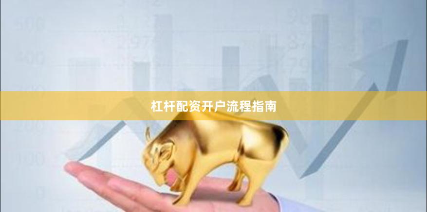 杠杆配资开户流程指南