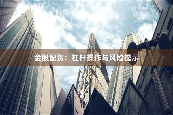 金股配资：杠杆操作与风险提示