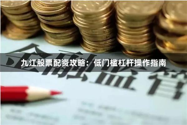 九江股票配资攻略：低门槛杠杆操作指南